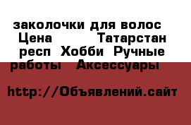 заколочки для волос › Цена ­ 250 - Татарстан респ. Хобби. Ручные работы » Аксессуары   
